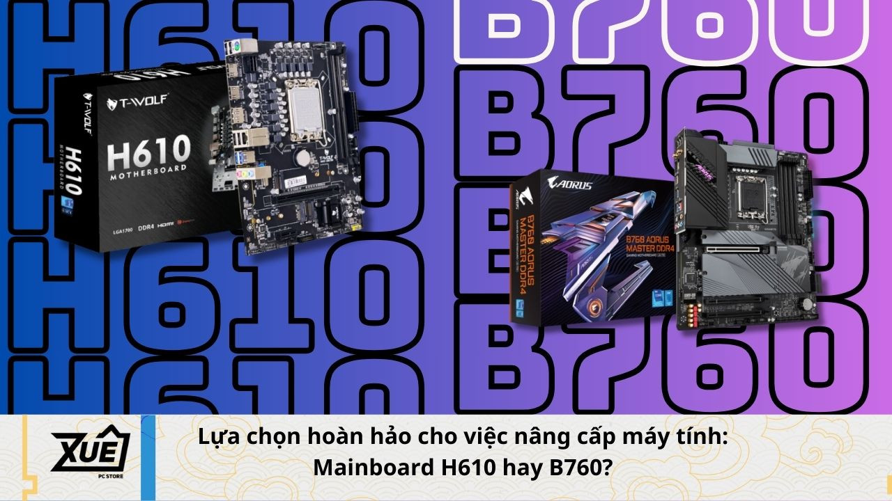 Lựa chọn hoàn hảo cho việc nâng cấp máy tính: Mainboard H610 hay B760?