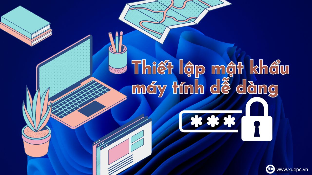 Hướng dẫn các bước cài đặt mật khẩu máy tính trên Win10/11 nhanh chóng và tiện lợi