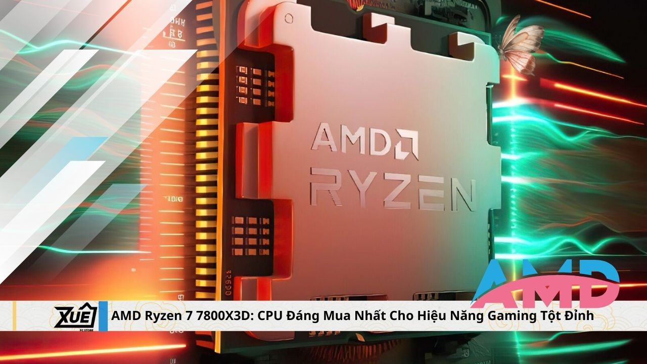 AMD Ryzen 7 7800X3D: CPU Đáng Mua Nhất Cho Hiệu Năng Gaming Tột Đỉnh