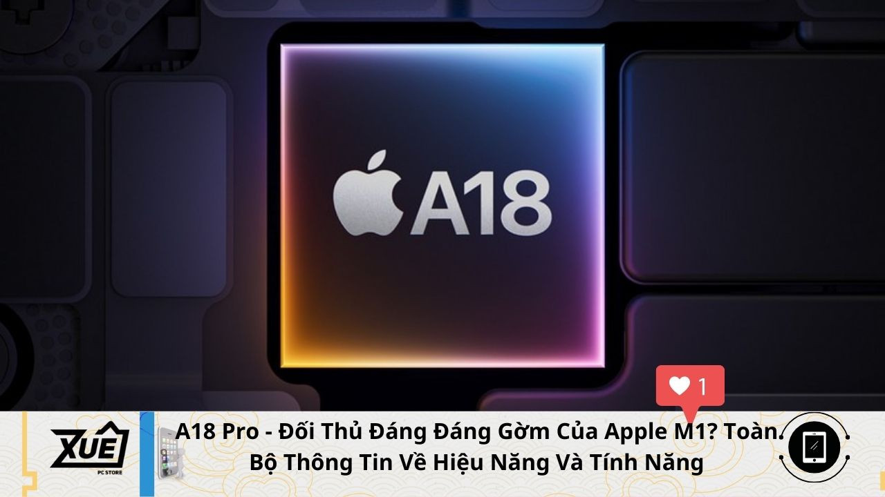 A18 Pro - Đối Thủ Đáng Đáng Gờm Của Apple M1? Toàn Bộ Thông Tin Về Hiệu Năng Và Tính Năng