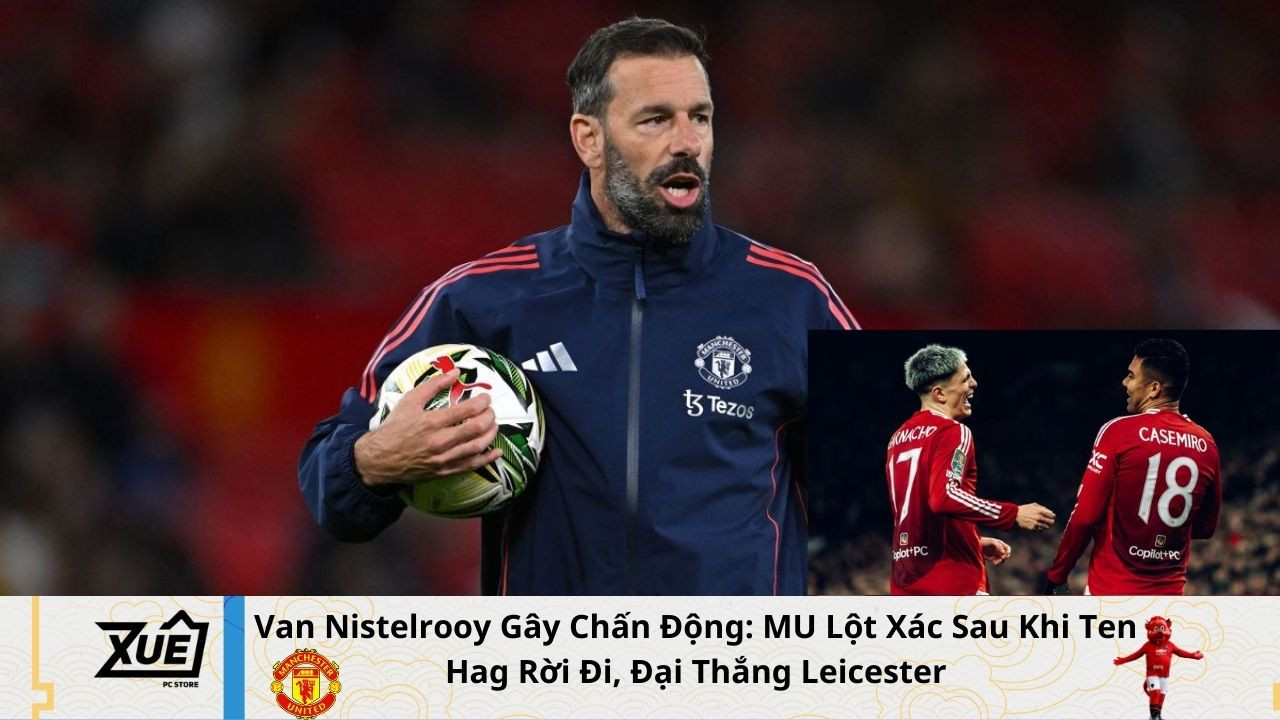 Van Nistelrooy Gây Chấn Động: MU Lột Xác Sau Khi Ten Hag Rời Đi, Đại Thắng Leicester