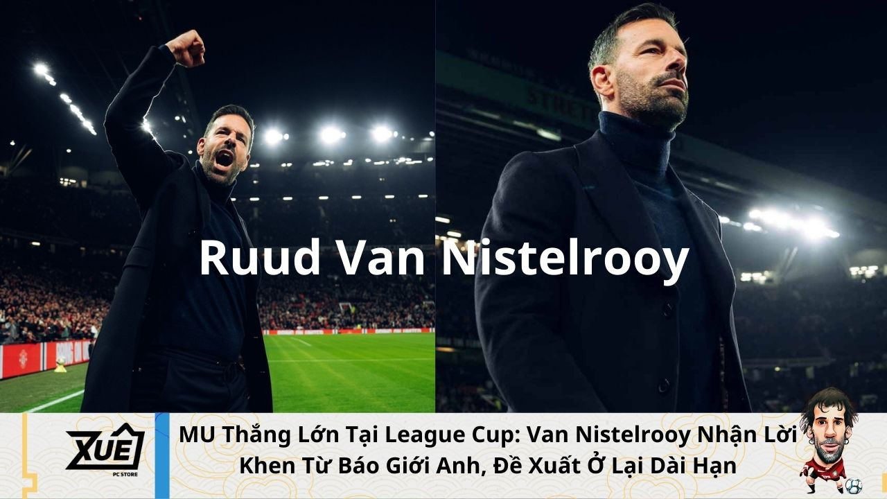MU Thắng Lớn Tại League Cup: Van Nistelrooy Nhận Lời Khen Từ Báo Giới Anh, Đề Xuất Ở Lại Dài Hạn