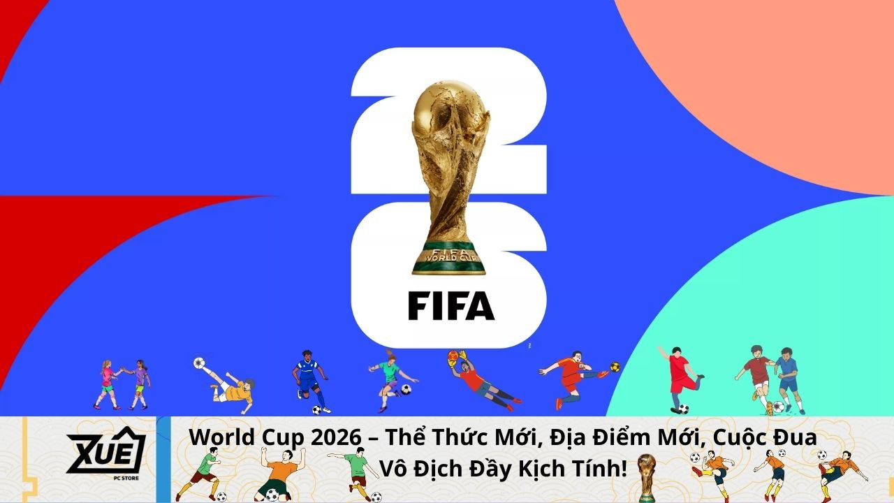 World Cup 2026 – Thể Thức Mới, Địa Điểm Mới, Cuộc Đua Vô Địch Đầy Kịch Tính!