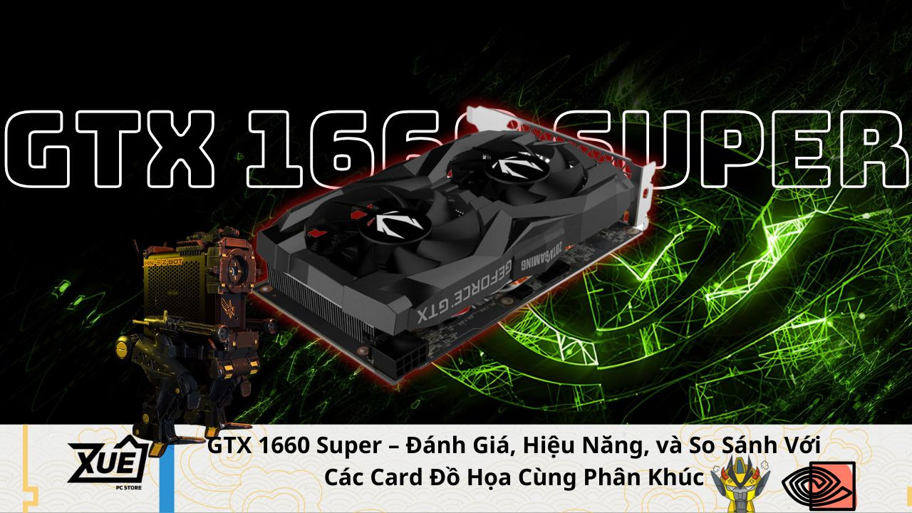 GTX 1660 Super – Đánh Giá, Hiệu Năng, và So Sánh Với Các Card Đồ Họa Cùng Phân Khúc
