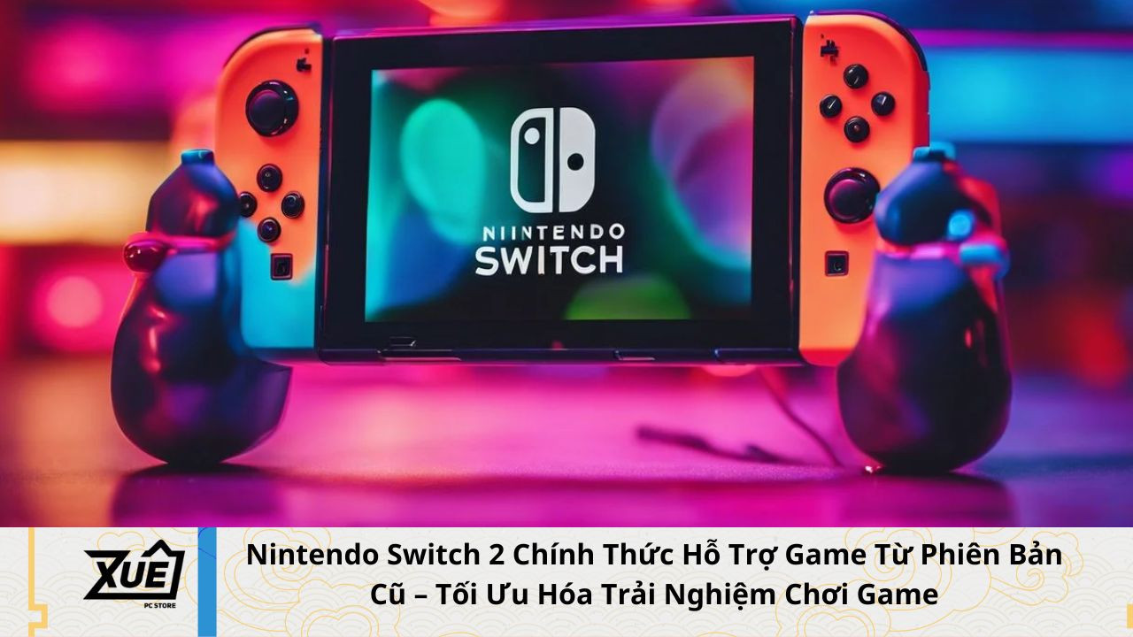 Nintendo Switch 2 Chính Thức Hỗ Trợ Game Từ Phiên Bản Cũ – Tối Ưu Hóa Trải Nghiệm Chơi Game