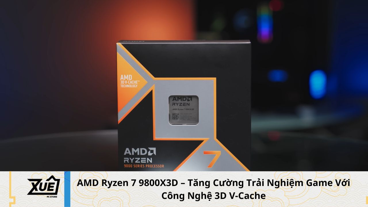 AMD Ryzen 7 9800X3D – Tăng Cường Trải Nghiệm Game Với Công Nghệ 3D V-Cache