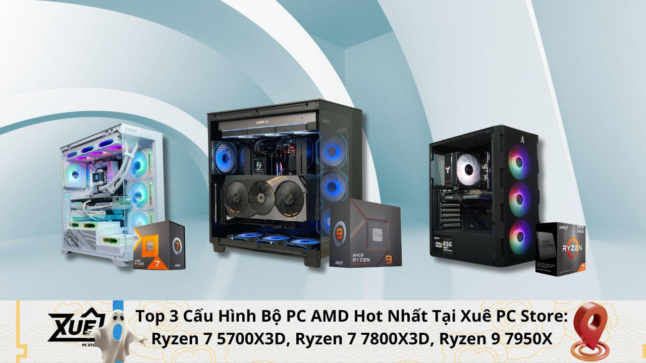 Top 3 Cấu Hình Bộ PC AMD Hot Nhất Tại Xuê PC Store: Ryzen 7 5700X3D, Ryzen 7 7800X3D, Ryzen 9 7950X