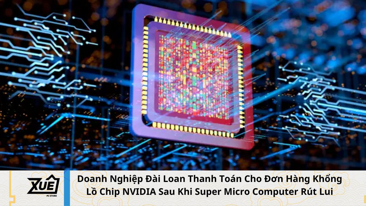 Doanh Nghiệp Đài Loan Thanh Toán Cho Đơn Hàng Khổng Lồ Chip NVIDIA Sau Khi Super Micro Computer Rút Lui