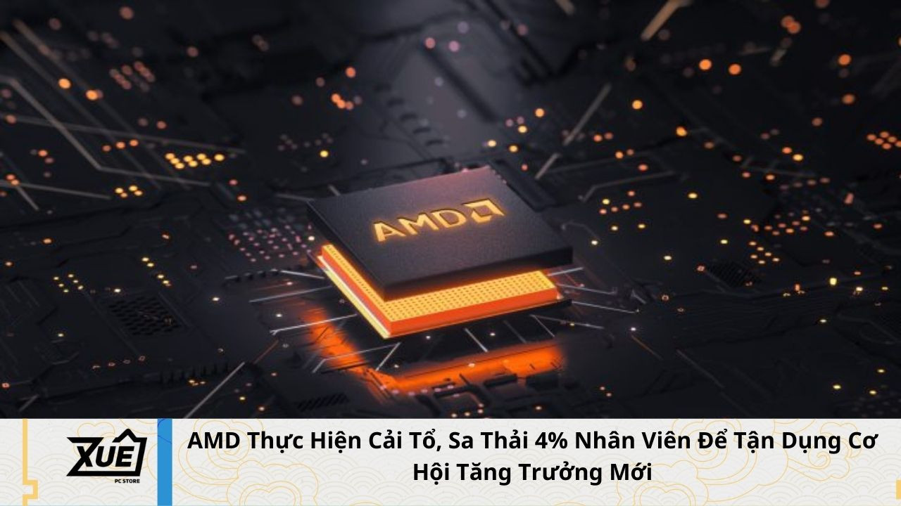 AMD Thực Hiện Cải Tổ, Sa Thải 4% Nhân Viên Để Tận Dụng Cơ Hội Tăng Trưởng Mới