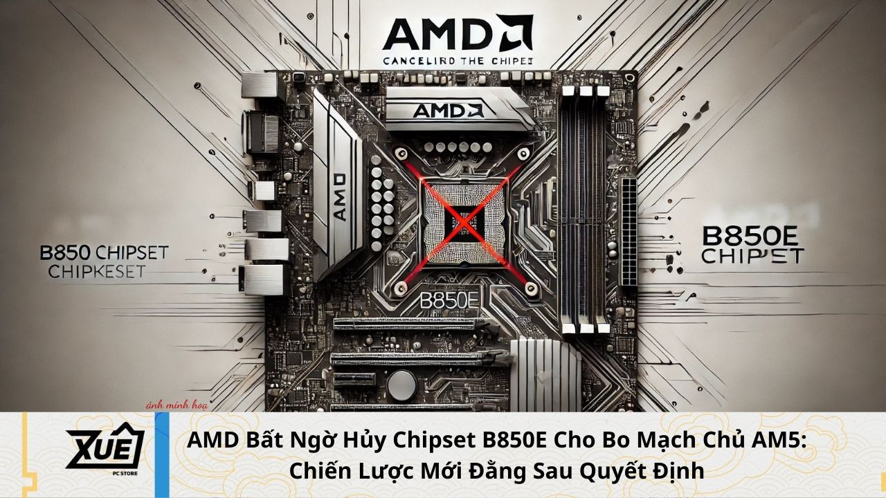 AMD Bất Ngờ Hủy Chipset B850E Cho Bo Mạch Chủ AM5: Chiến Lược Mới Đằng Sau Quyết Định