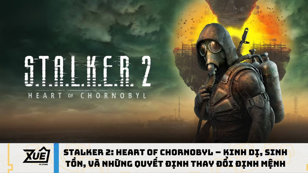 STALKER 2: Heart of Chornobyl – Kinh Dị, Sinh Tồn, Và Những Quyết Định Thay Đổi Định Mệnh