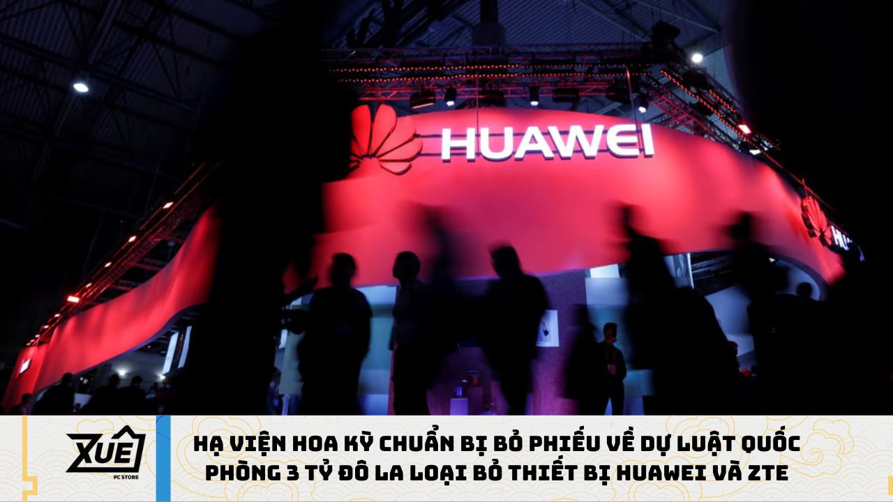 Hạ viện Hoa Kỳ chuẩn bị bỏ phiếu về dự luật quốc phòng 3 tỷ đô la loại bỏ thiết bị Huawei và ZTE
