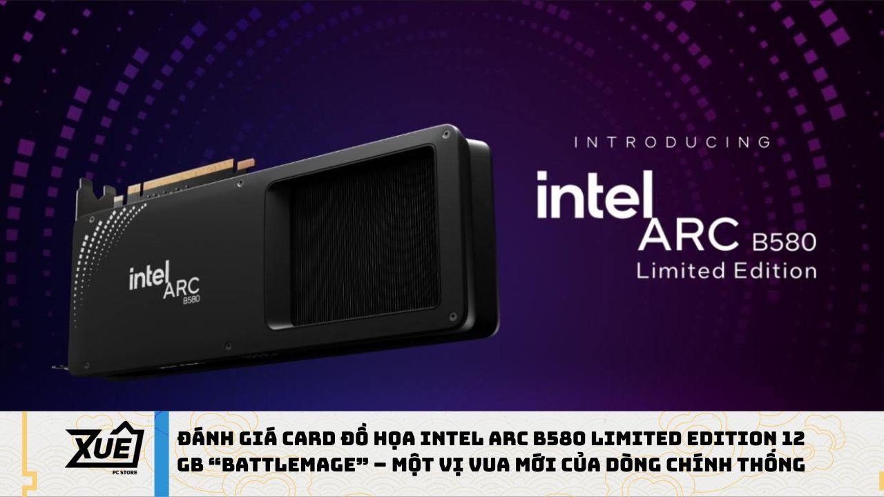 Đánh Giá Card Đồ Họa Intel Arc B580 Limited Edition 12 GB Battlemage – Một Vị Vua Mới Của Dòng Chính Thống