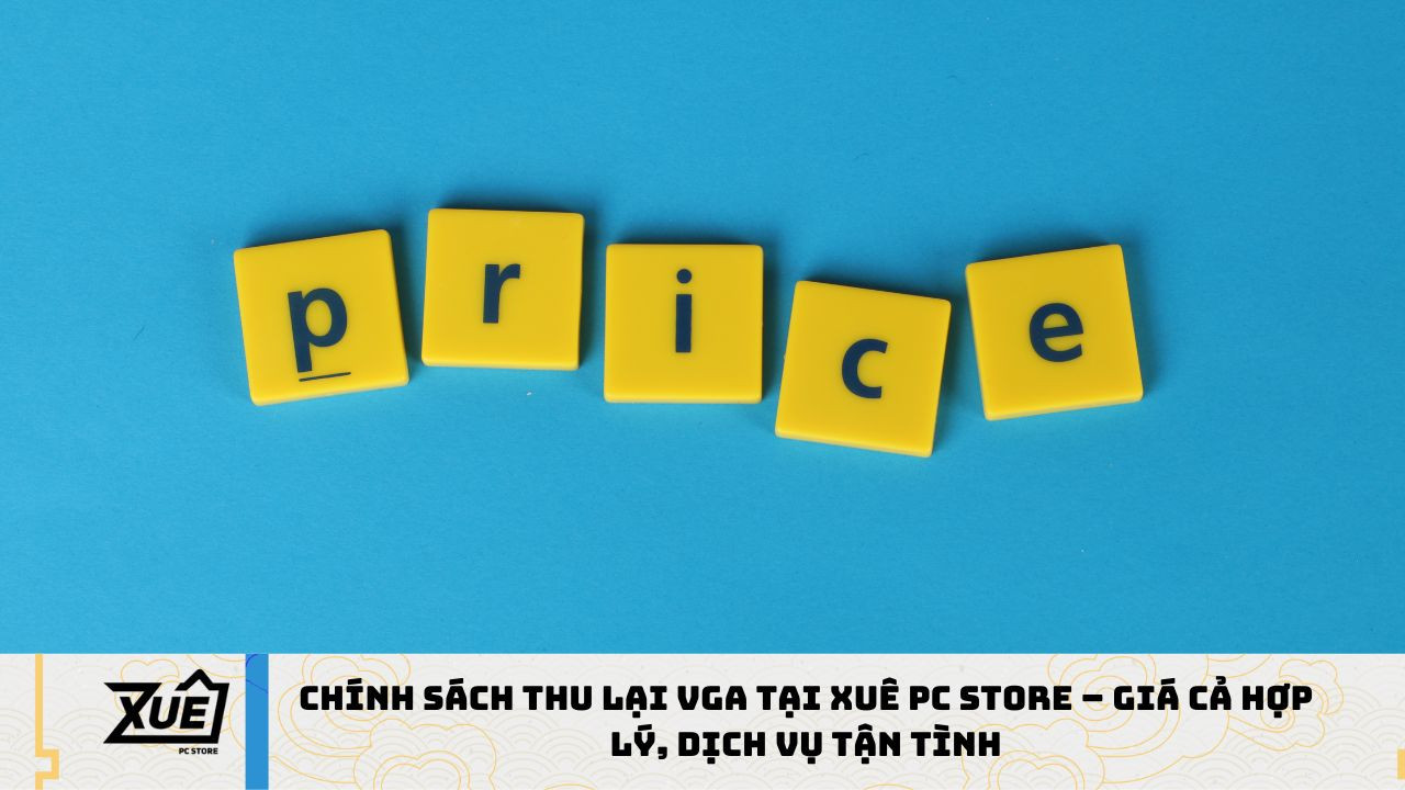 Chính Sách Thu Lại VGA Tại XUÊ PC STORE – Giá Cả Hợp Lý, Dịch Vụ Tận Tình
