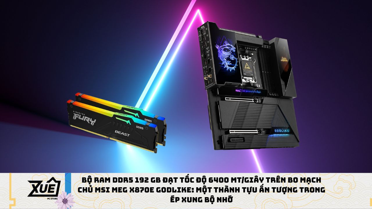 Bộ RAM DDR5 192 GB đạt tốc độ 6400 MT/giây trên bo mạch chủ MSI MEG X870E GODLIKE: Một Thành Tựu Ấn Tượng trong Ép Xung Bộ Nhớ