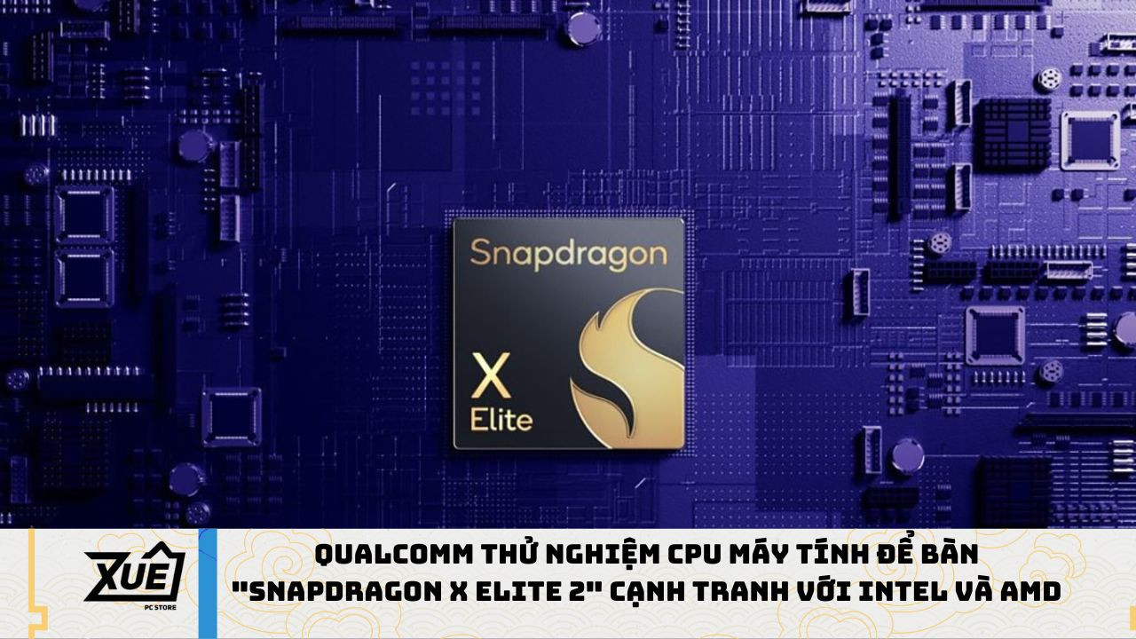 Qualcomm thử nghiệm CPU máy tính để bàn Snapdragon X Elite 2 cạnh tranh với Intel và AMD