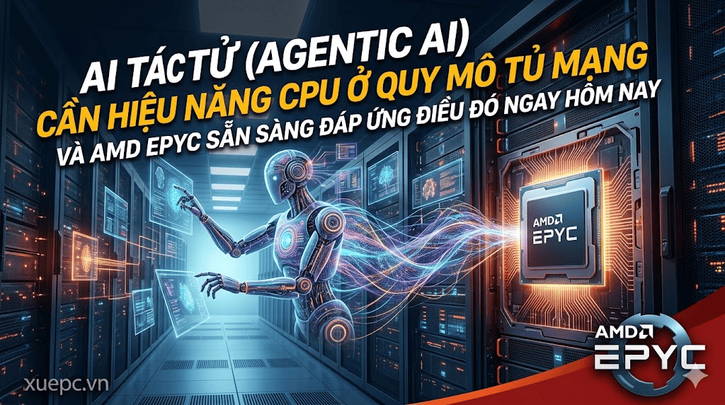 AI Tác Tử (Agentic AI) Cần Hiệu Năng CPU Ở Quy Mô Tủ Mạng – Và AMD EPYC Sẵn Sàng Đáp Ứng Điều Đó Ngay Hôm Nay