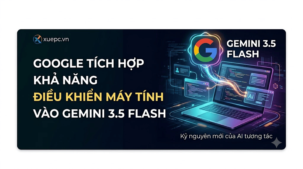 Google chính thức tích hợp khả năng điều khiển máy tính vào mô hình Gemini 3.5 Flash